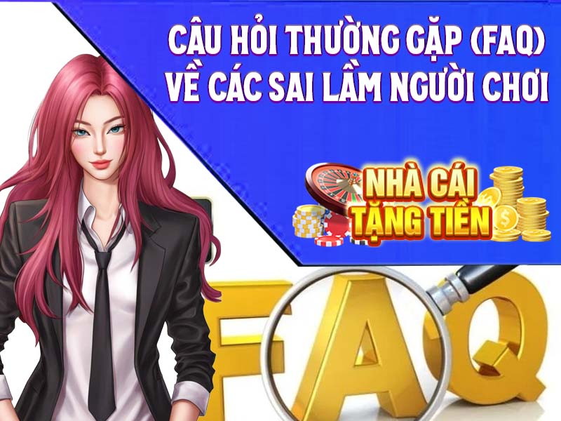 Câu Hỏi Thường Gặp (FAQ) Về Các Sai Lầm Người Chơi