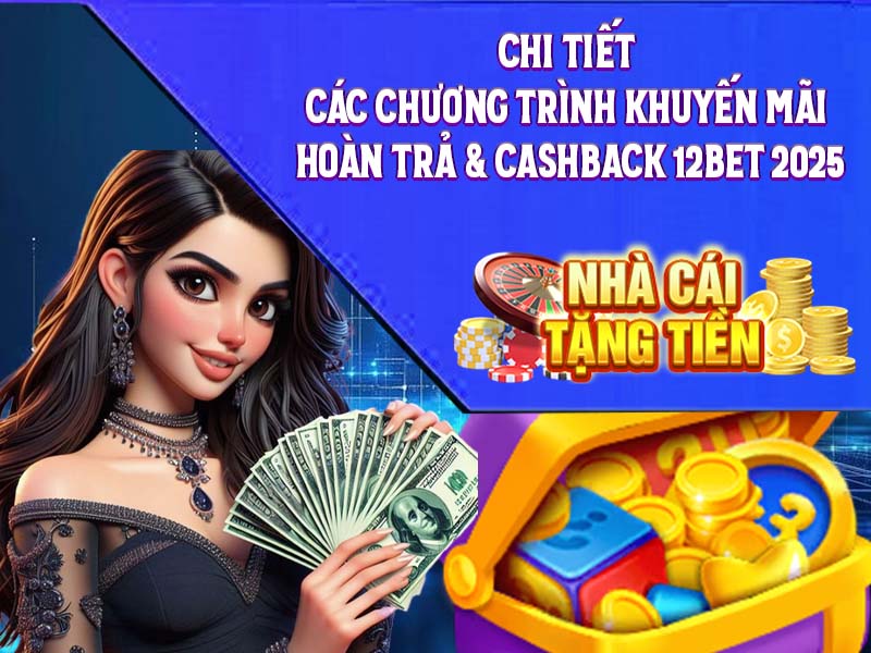 Chi tiết các chương trình khuyến mãi hoàn trả & cashback 12Bet 2025