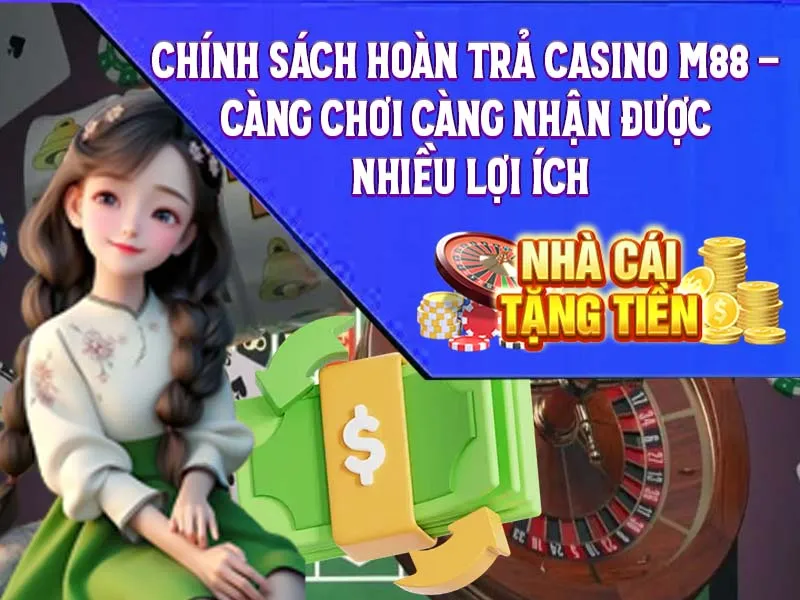 Chính sách hoàn trả casino M88 – Càng chơi càng nhận được nhiều lợi ích