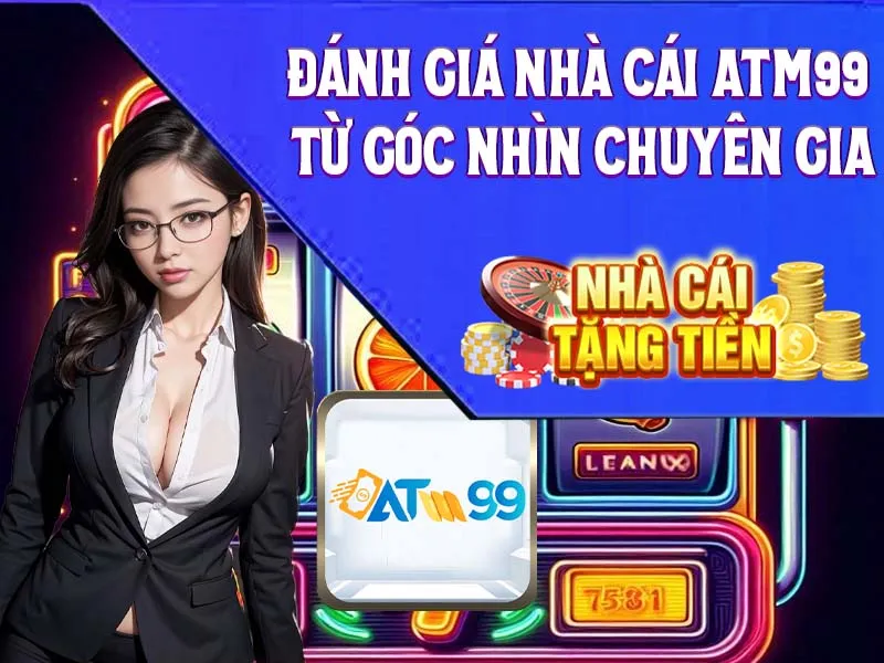 Đánh giá nhà cái ATM99 từ góc nhìn chuyên gia về nhà cái tặng tiền