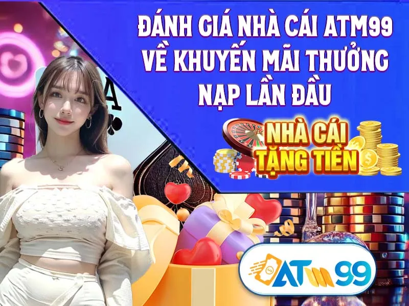 Đánh Giá Nhà Cái ATM99 Về Khuyến Mãi Thưởng Nạp Lần Đầu