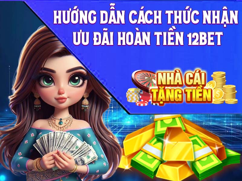 Hướng dẫn cách thức nhận ưu đãi hoàn tiền 12Bet