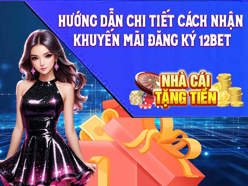 Hướng dẫn chi tiết cách nhận khuyến mãi đăng ký 12Bet