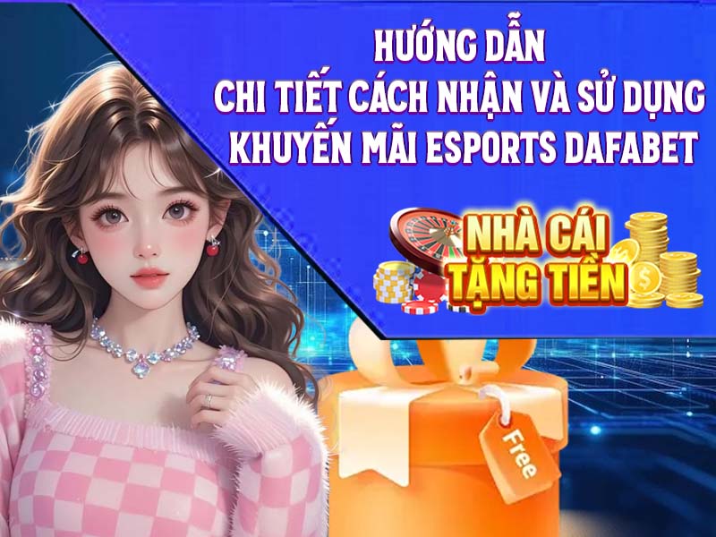 Hướng dẫn chi tiết cách nhận và sử dụng khuyến mãi esports Dafabet