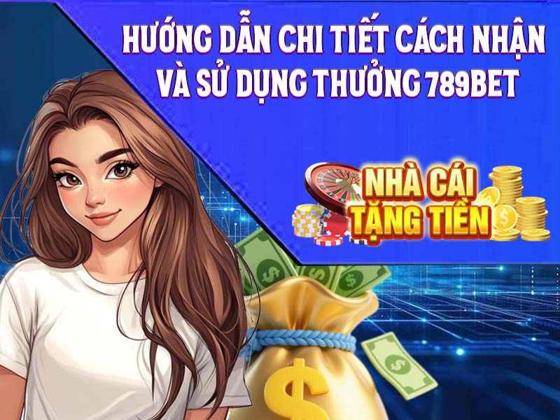 Hướng dẫn chi tiết cách nhận và sử dụng thưởng 789Bet