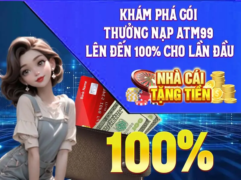 Khám Phá Gói Thưởng Nạp ATM99 Lên Đến 100% Cho Lần Đầu