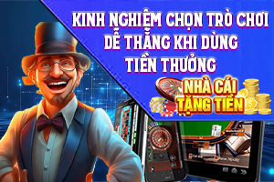 Bài viết về Kinh Nghiệm Chọn Trò Chơi Dễ Thắng Khi Dùng Tiền Thưởng