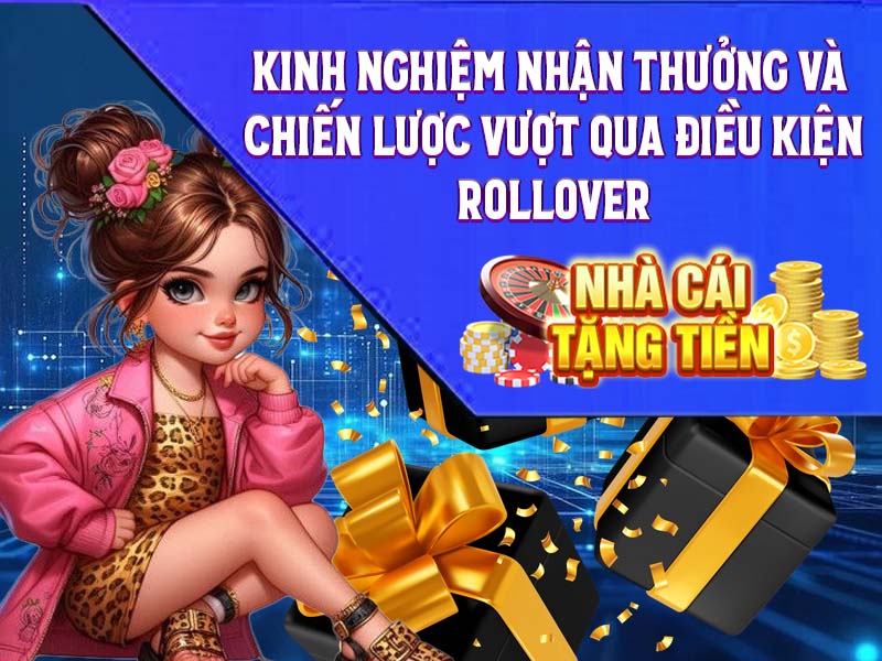 Kinh Nghiệm Nhận Thưởng và Chiến Lược Vượt Qua Điều Kiện Rollover