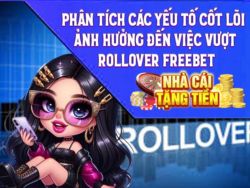 Phân Tích Các Yếu Tố Cốt Lõi Ảnh Hưởng Đến Việc Vượt Rollover Freebet