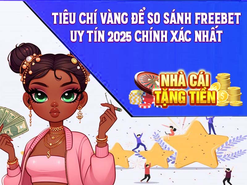 Tiêu Chí Vàng Để So Sánh Freebet Uy Tín 2025 Chính Xác Nhất