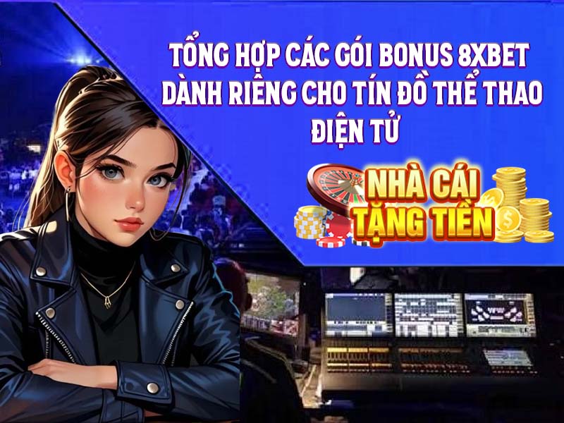 Tổng Hợp Các Gói Bonus 8XBet Dành Riêng Cho Tín Đồ Thể Thao Điện Tử