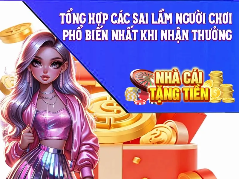 Tổng Hợp Các Sai Lầm Người Chơi Phổ Biến Nhất Khi Nhận Thưởng