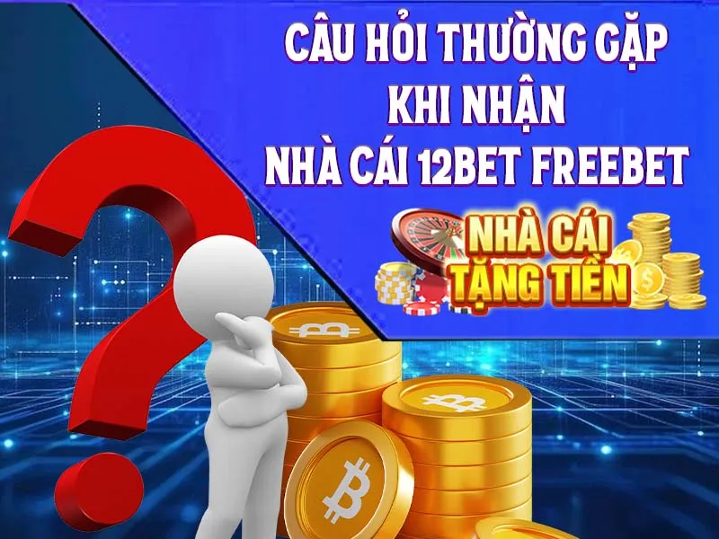Câu hỏi thường gặp khi nhận nhà cái 12Bet freebet