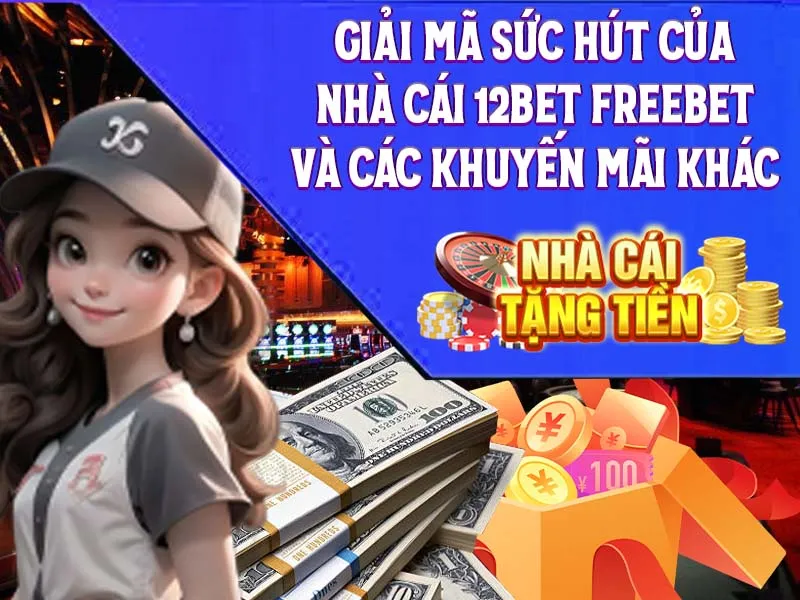 Giải mã sức hút của nhà cái 12Bet freebet và các khuyến mãi khác