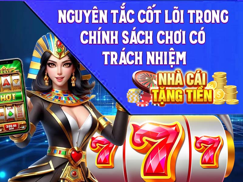 Nguyên tắc cốt lõi trong Chính Sách Chơi Có Trách Nhiệm